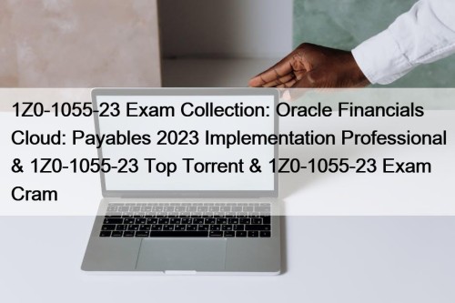 1Z0-1055-23 Exam Collection: Oracle Financials Cloud: Payables 2023 Implementation Professional & 1Z0-1055-23 Top Torrent & 1Z0-1055-23 Exam Cram