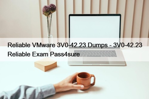 Reliable VMware 3V0-42.23 Dumps - 3V0-42.23 Reliable Exam Pass4sure