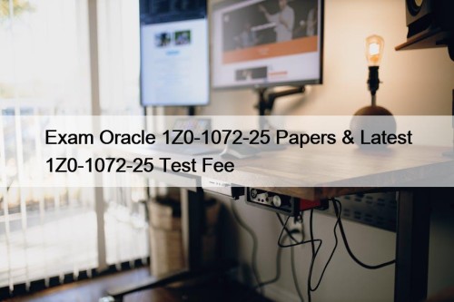 Exam Oracle 1Z0-1072-25 Papers & Latest 1Z0-1072-25 Test Fee