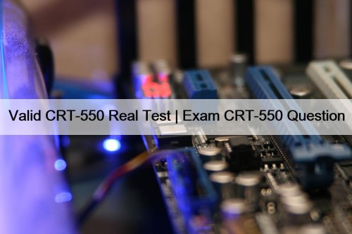 Valid CRT-550 Real Test | Exam CRT-550 Question