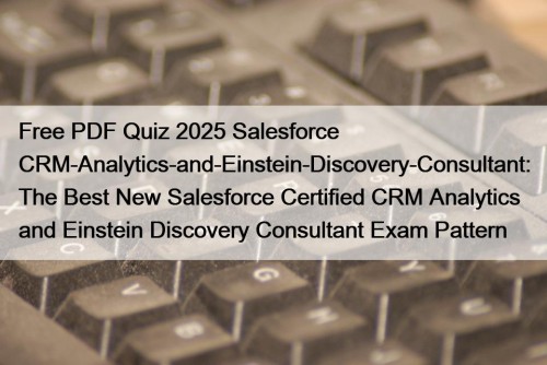 Free PDF Quiz 2025 Salesforce CRM-Analytics-and-Einstein-Discovery-Consultant: The Best New Salesforce Certified CRM Analytics and Einstein Discovery Consultant Exam Pattern