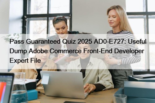 Pass Guaranteed Quiz 2025 AD0-E727: Useful Dump Adobe Commerce Front-End Developer Expert File