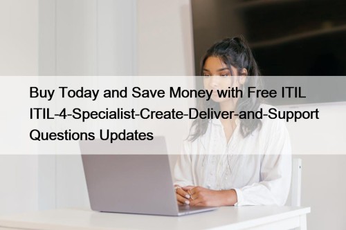 Buy Today and Save Money with Free ITIL ITIL-4-Specialist-Create-Deliver-and-Support Questions Updates