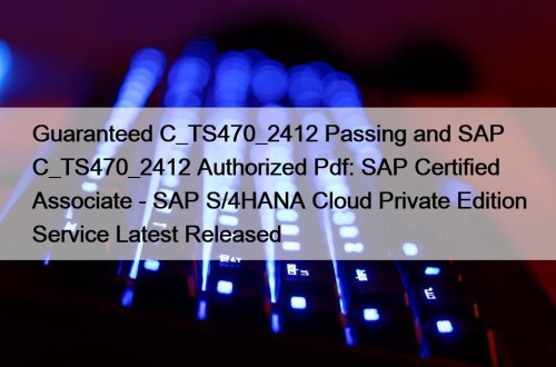 Guaranteed C_TS470_2412 Passing and SAP C_TS470_2412 Authorized Pdf: SAP Certified Associate - SAP S/4HANA Cloud Private Edition Service Latest Released