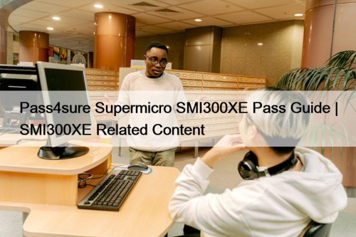 Pass4sure Supermicro SMI300XE Pass Guide | SMI300XE Related Content