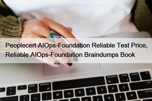 Peoplecert AIOps-Foundation Reliable Test Price, Reliable AIOps-Foundation Braindumps Book