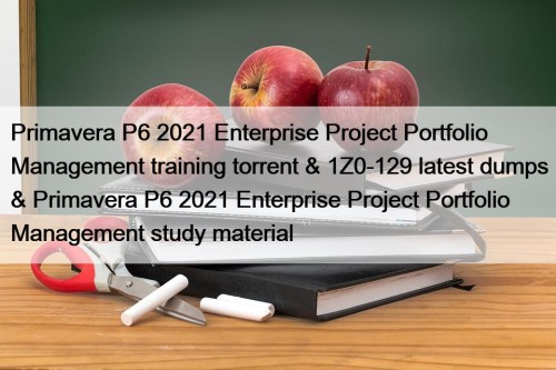Primavera P6 2021 Enterprise Project Portfolio Management training torrent & 1Z0-129 latest dumps & Primavera P6 2021 Enterprise Project Portfolio Management study material