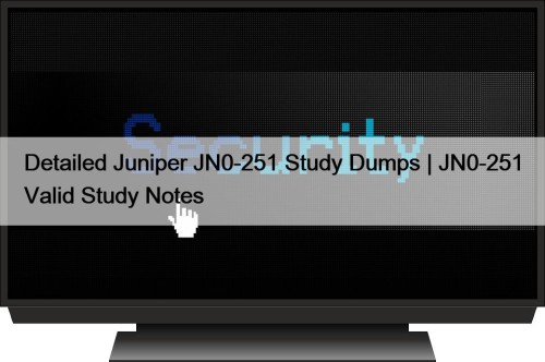 Detailed Juniper JN0-251 Study Dumps | JN0-251 Valid Study Notes