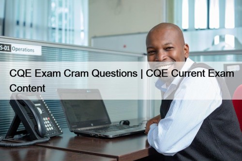 CQE Exam Cram Questions | CQE Current Exam Content