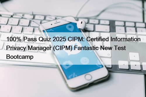 100% Pass Quiz 2025 CIPM: Certified Information Privacy Manager (CIPM) Fantastic New Test Bootcamp