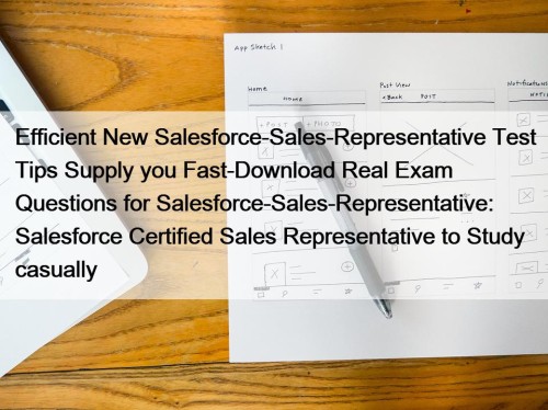 Efficient New Salesforce-Sales-Representative Test Tips Supply you Fast-Download Real Exam Questions for Salesforce-Sales-Representative: Salesforce Certified Sales Representative to Study casually