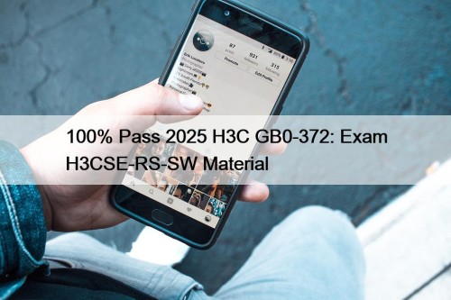 100% Pass 2025 H3C GB0-372: Exam H3CSE-RS-SW Material