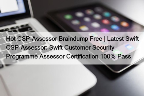 Hot CSP-Assessor Braindump Free | Latest Swift CSP-Assessor: ...