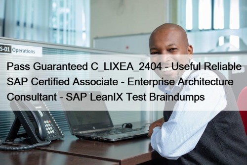 Pass Guaranteed C_LIXEA_2404 - Useful Reliable SAP Certified Associate - Enterprise Architecture Consultant - SAP LeanIX Test Braindumps