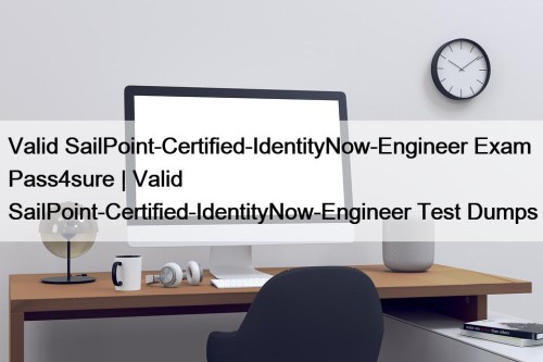 Valid SailPoint-Certified-IdentityNow-Engineer Exam Pass4sure | Valid SailPoint-Certified-IdentityNow-Engineer Test Dumps