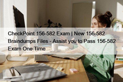 CheckPoint 156-582 Exam | New 156-582 Braindumps Files - Assist you to Pass 156-582 Exam One Time