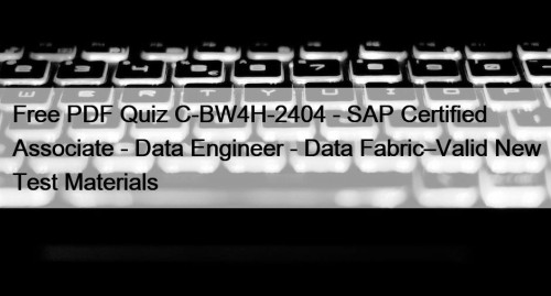 Free PDF Quiz C-BW4H-2404 - SAP Certified Associate - Data Engineer - Data Fabric–Valid New Test Materials