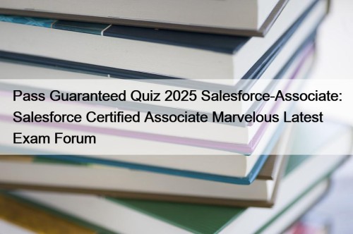 Pass Guaranteed Quiz 2025 Salesforce-Associate: Salesforce Certified Associate Marvelous Latest Exam Forum
