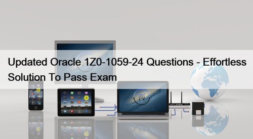 Updated Oracle 1Z0-1059-24 Questions - Effortless Solution To Pass Exam
