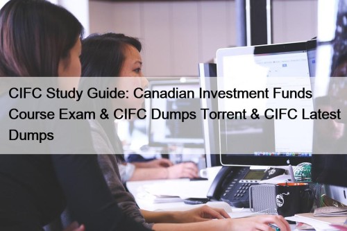 CIFC Study Guide: Canadian Investment Funds Course Exam & CIFC Dumps Torrent & CIFC Latest Dumps