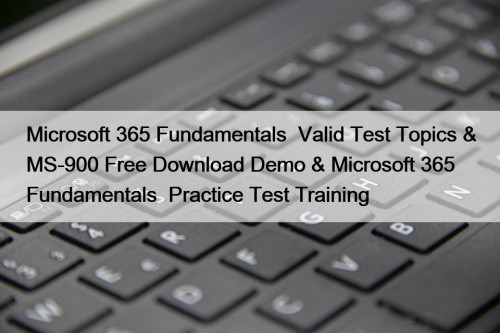 Microsoft 365 Fundamentals  Valid Test Topics & MS-900 Free Download Demo & Microsoft 365 Fundamentals  Practice Test Training
