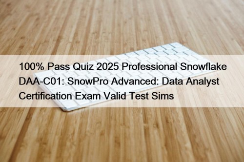 100% Pass Quiz 2025 Professional Snowflake DAA-C01: SnowPro Advanced: Data Analyst Certification Exam Valid Test Sims