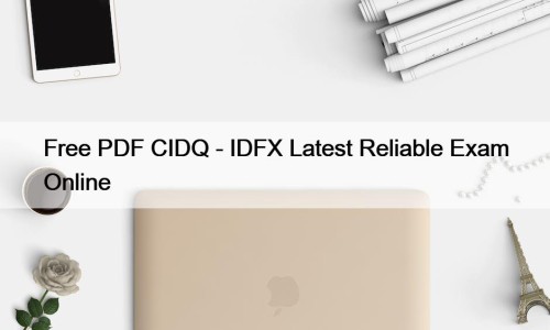 Free PDF CIDQ - IDFX Latest Reliable Exam Online