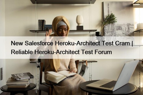 New Salesforce Heroku-Architect Test Cram | Reliable Heroku-Architect Test Forum