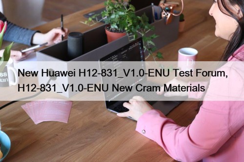 New Huawei H12-831_V1.0-ENU Test Forum, H12-831_V1.0-ENU New Cram Materials