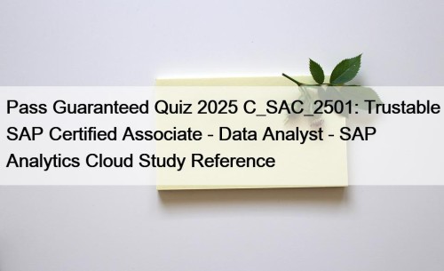 Pass Guaranteed Quiz 2025 C_SAC_2501: Trustable SAP Certified Associate - Data Analyst - SAP Analytics Cloud Study Reference