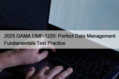 2025 DAMA DMF-1220: Perfect Data Management Fundamentals Test Practice
