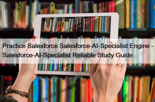 Practice Salesforce Salesforce-AI-Specialist Engine - Salesforce-AI-Specialist Reliable Study Guide