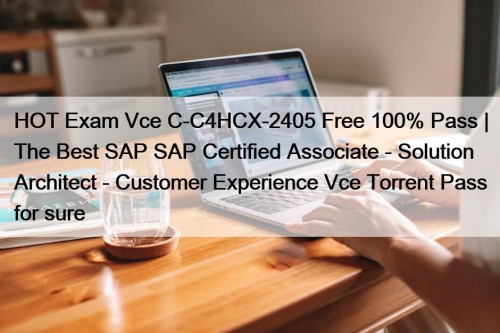 HOT Exam Vce C-C4HCX-2405 Free 100% Pass | The Best SAP SAP Certified Associate - Solution Architect - Customer Experience Vce Torrent Pass for sure