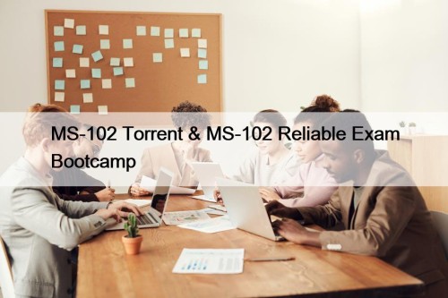 MS-102 Torrent & MS-102 Reliable Exam Bootcamp