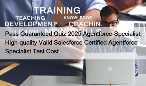 Pass Guaranteed Quiz 2025 Agentforce-Specialist: High-quality Valid Salesforce Certified Agentforce Specialist Test Cost