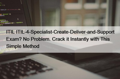 ITIL ITIL-4-Specialist-Create-Deliver-and-Support Exam? No Problem. Crack it Instantly with This Simple Method