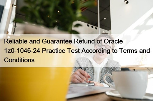 Reliable and Guarantee Refund of Oracle 1z0-1046-24 Practice Test According to Terms and Conditions
