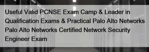 Useful Valid PCNSE Exam Camp & Leader in Qualification Exams & Practical Palo Alto Networks Palo Alto Networks Certified Network Security Engineer Exam